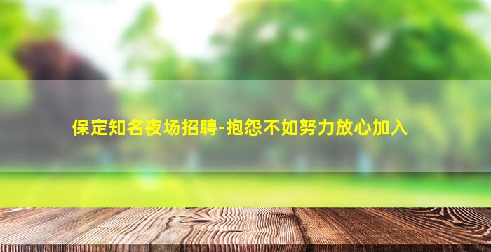 保定知名夜场招聘-抱怨不如努力放心加入